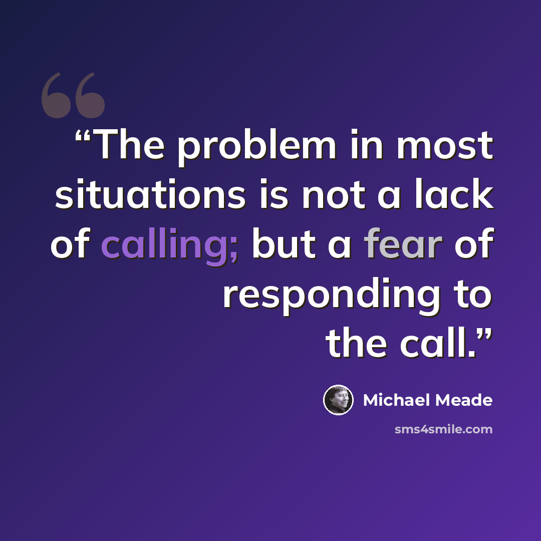 “The problem in most situations is not a lack of calling; but a fear of responding to the call.” quote by Michael Meade