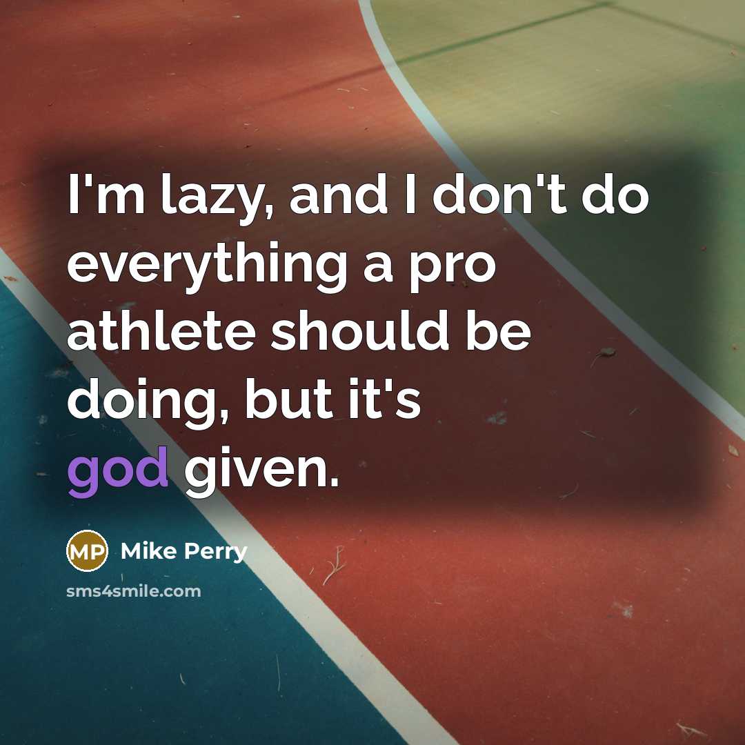 “I'm lazy, and I don't do everything a pro athlete should be doing, but it's god given.” quote by Mike Perry