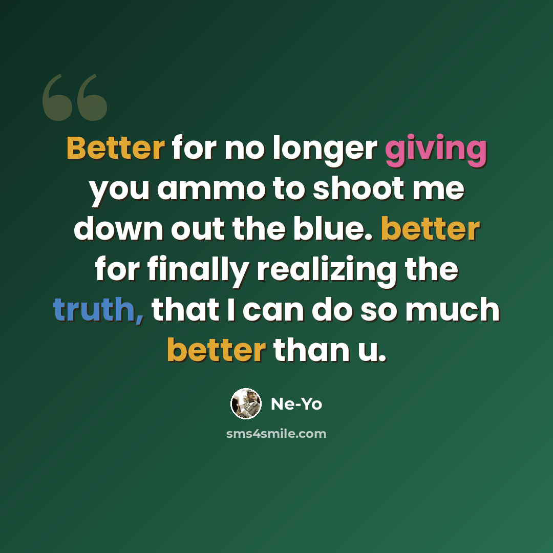 “Better for no longer giving you ammo to shoot me down out the blue. better for finally realizing the truth, that I can do so much better than u.” quote by Ne-yo