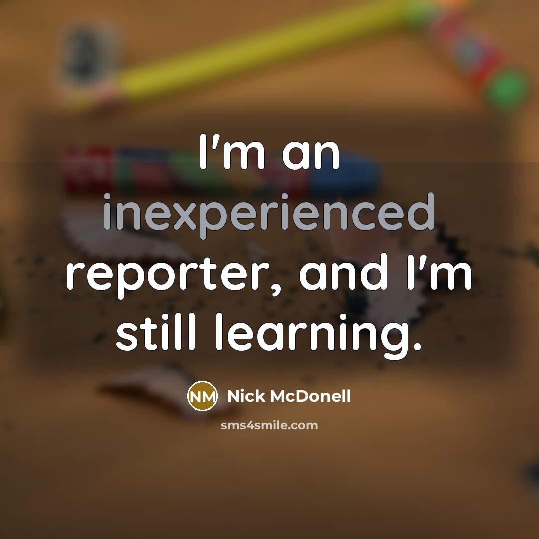 “I'm an inexperienced reporter, and I'm still learning.” quote by Nick McDonell