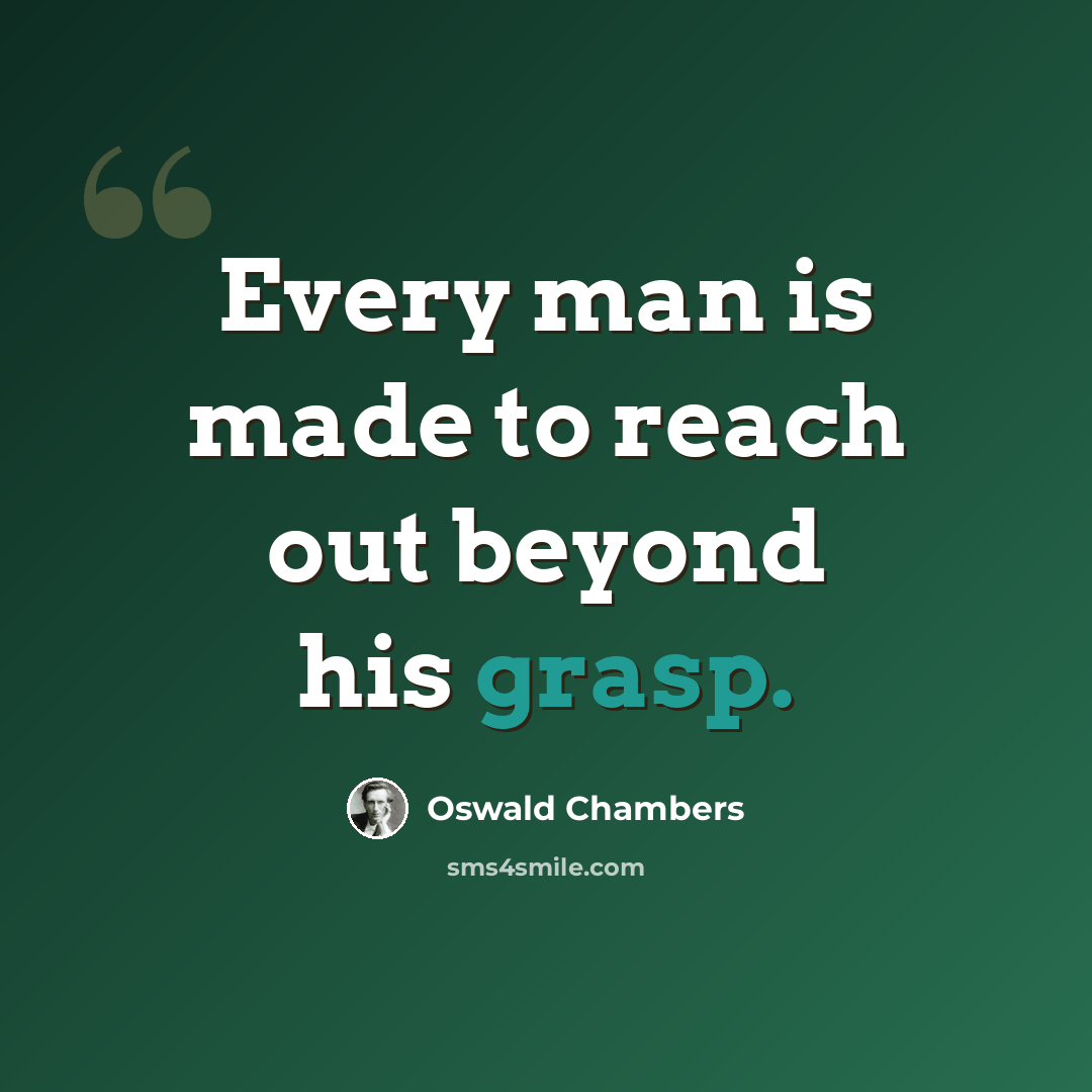 “Every man is made to reach out beyond his grasp.” quote by Oswald Chambers