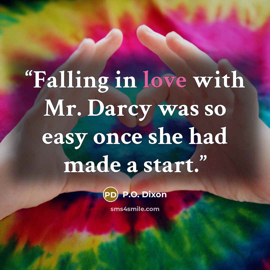 “Falling in love with Mr. Darcy was so easy once she had made a start.” quote by P.O. Dixon