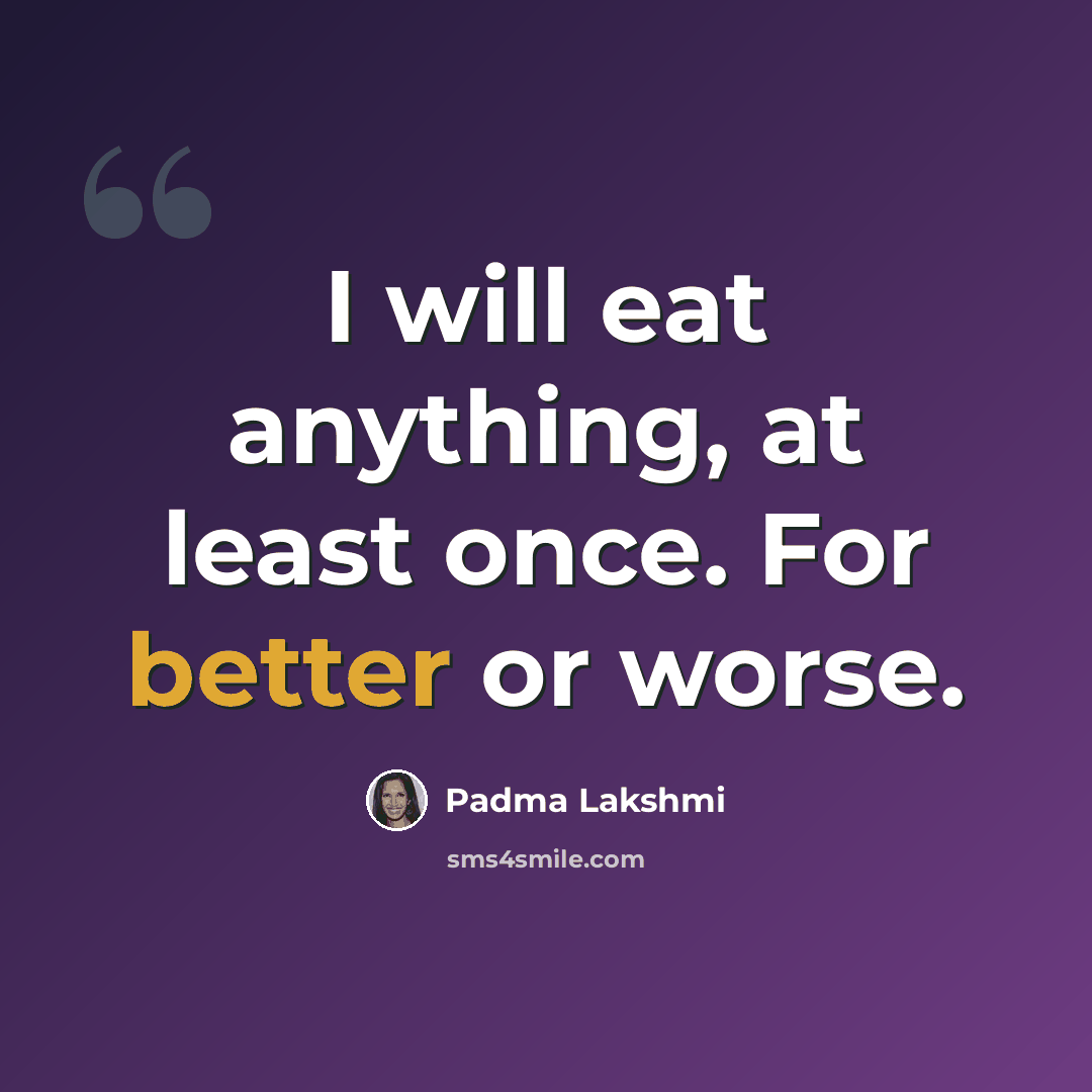 “I will eat anything, at least once. For better or worse.” quote by Padma Lakshmi