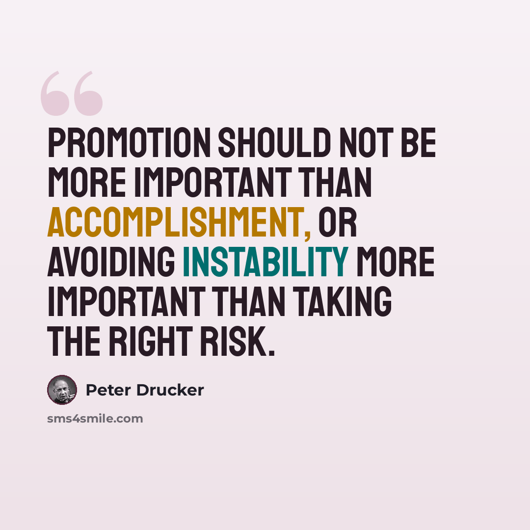 “Promotion should not be more important than accomplishment, or avoiding instability more important than taking the right risk.” quote by Peter Drucker