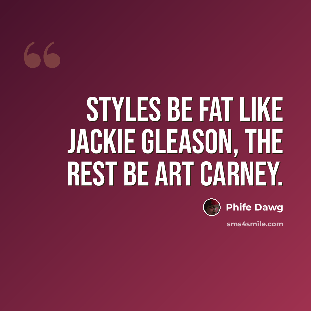 “Styles be fat like Jackie Gleason, the rest be Art Carney.” quote by Phife Dawg