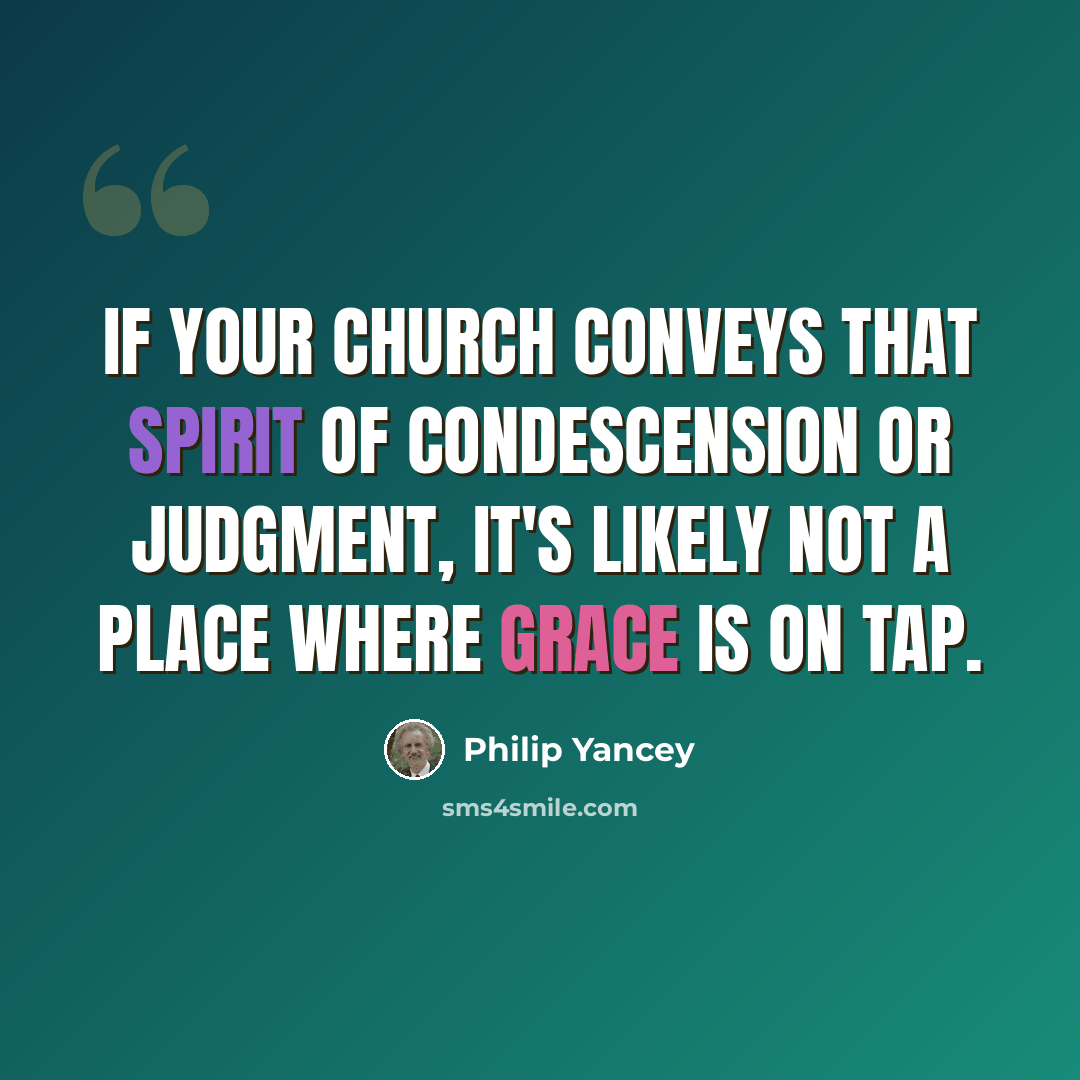 “If your church conveys that spirit of condescension or judgment, it's likely not a place where grace is on tap.” quote by Philip Yancey