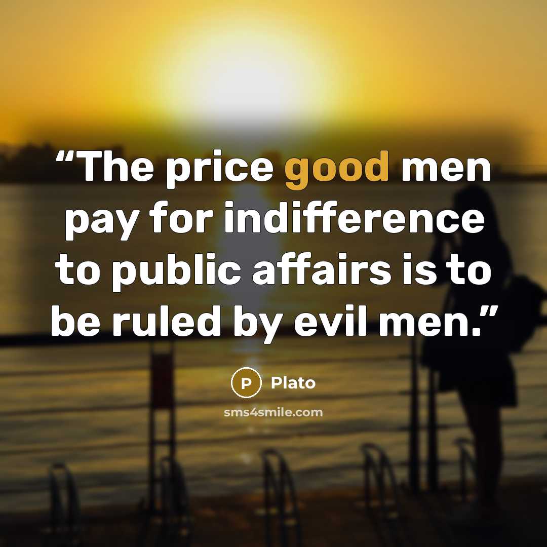 “The price good men pay for indifference to public affairs is to be ruled by evil men.” quote by Plato