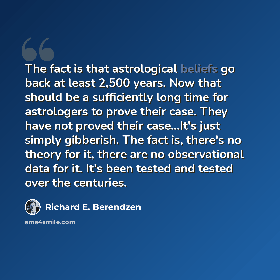 “The fact is that astrological beliefs go back at least 2,500 years. Now that should be a sufficiently long time for astrologers to prove their case. They have not proved their case...It's just simply gibberish. The fact is, there's no theory for it, there are no observational data for it. It's…” quote by Richard E. Berendzen