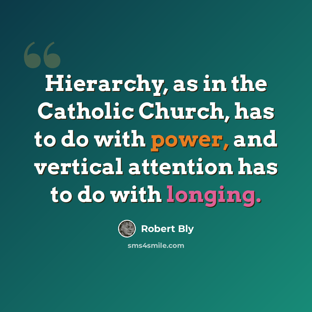 “Hierarchy, as in the Catholic Church, has to do with power, and vertical attention has to do with longing.” quote by Robert Bly