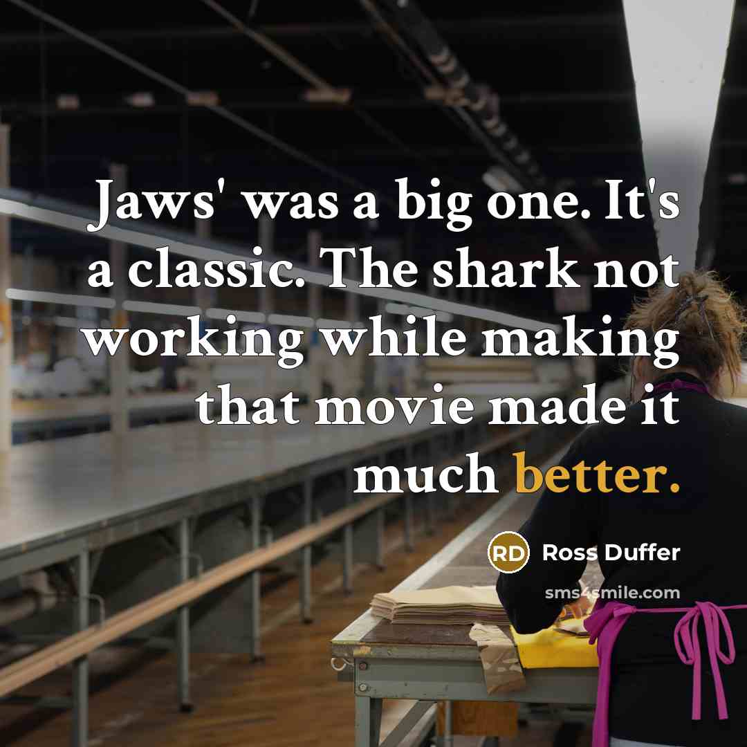 “Jaws' was a big one. It's a classic. The shark not working while making that movie made it much better.” quote by Ross Duffer