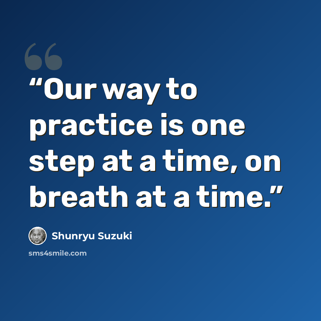 “Our way to practice is one step at a time, on breath at a time.” quote by Shunryu Suzuki