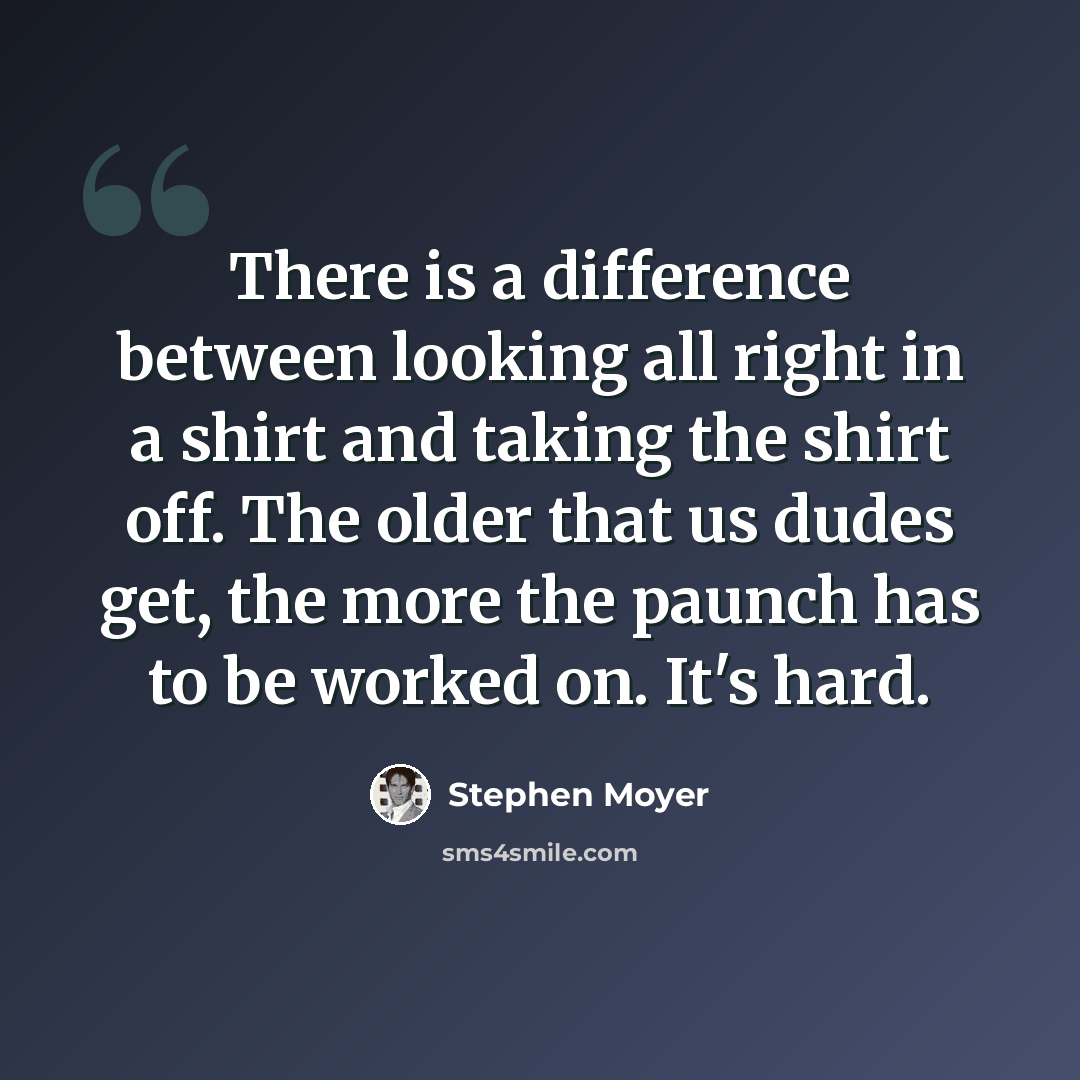 “There is a difference between looking all right in a shirt and taking the shirt off. The older that us dudes get, the more the paunch has to be worked on. It's hard.” quote by Stephen Moyer
