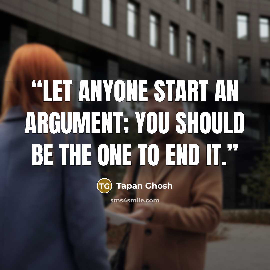 “Let anyone start an argument; you should be the one to end it.” quote by Tapan Ghosh