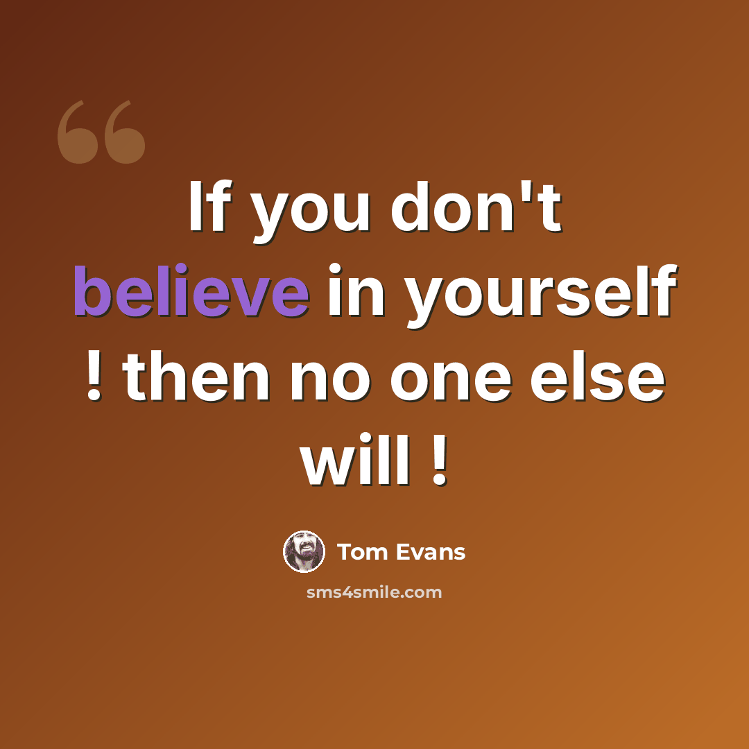 “If you don't believe in yourself ! then no one else will !” quote by Tom Evans