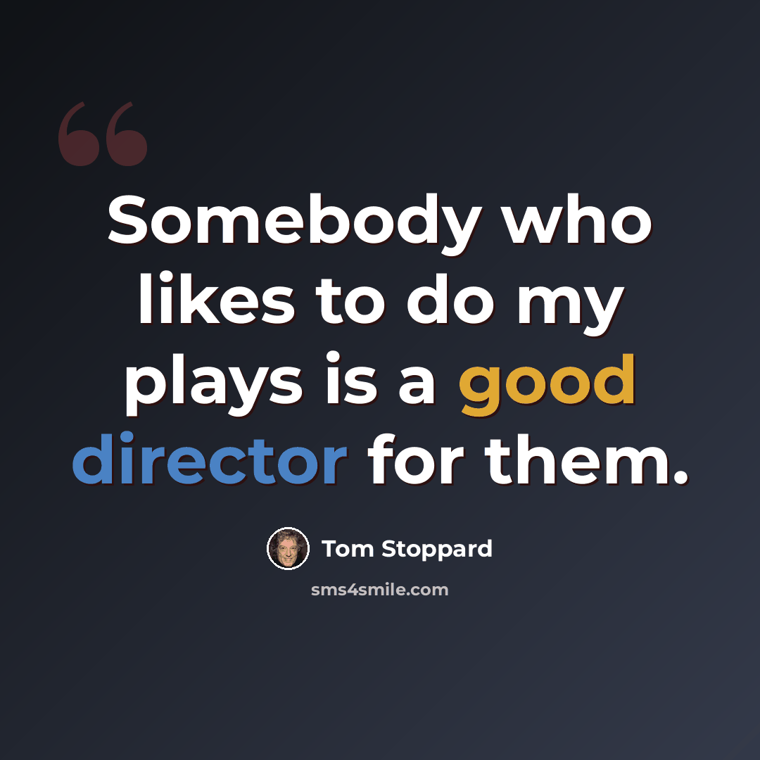 “Somebody who likes to do my plays is a good director for them.” quote by Tom Stoppard