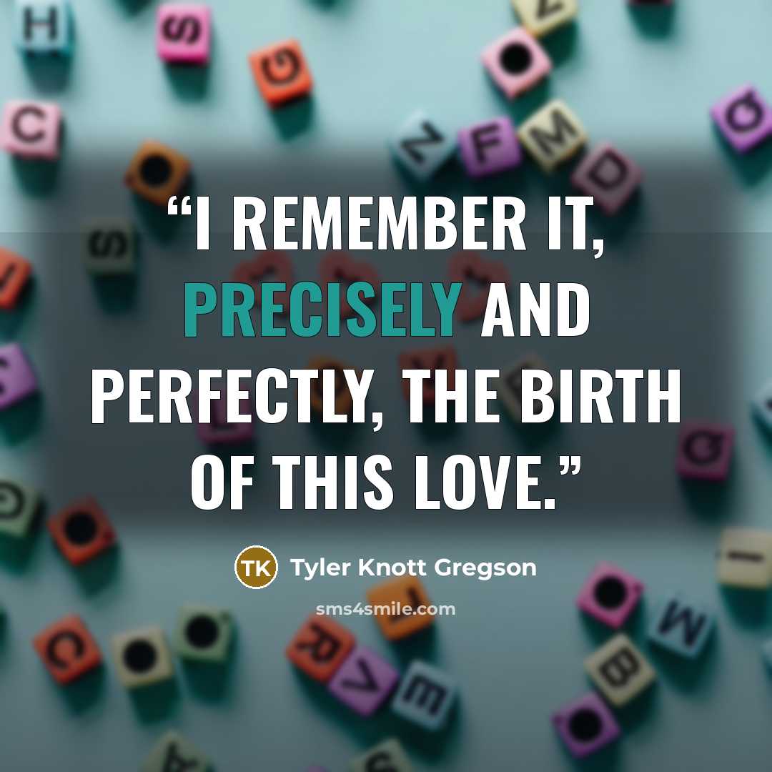 “I Remember It, Precisely And Perfectly, The Birth Of This Love.” quote by Tyler Knott Gregson
