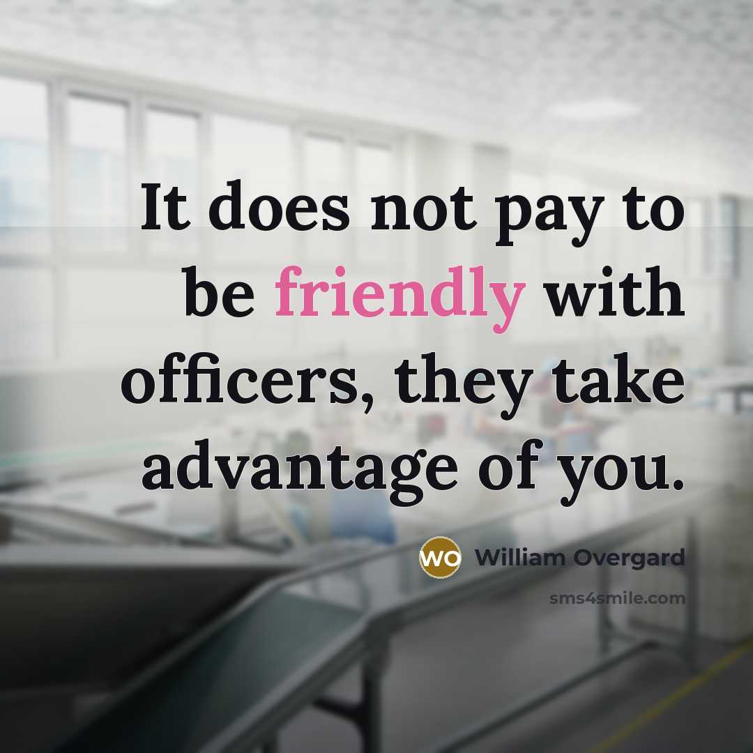 “It does not pay to be friendly with officers, they take advantage of you.” quote by William Overgard