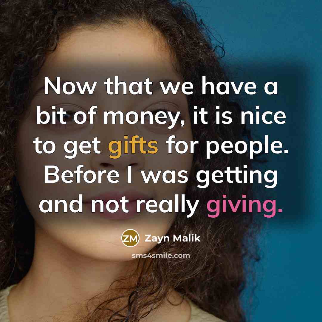 “Now that we have a bit of money, it is nice to get gifts for people. Before I was getting and not really giving.” quote by Zayn Malik