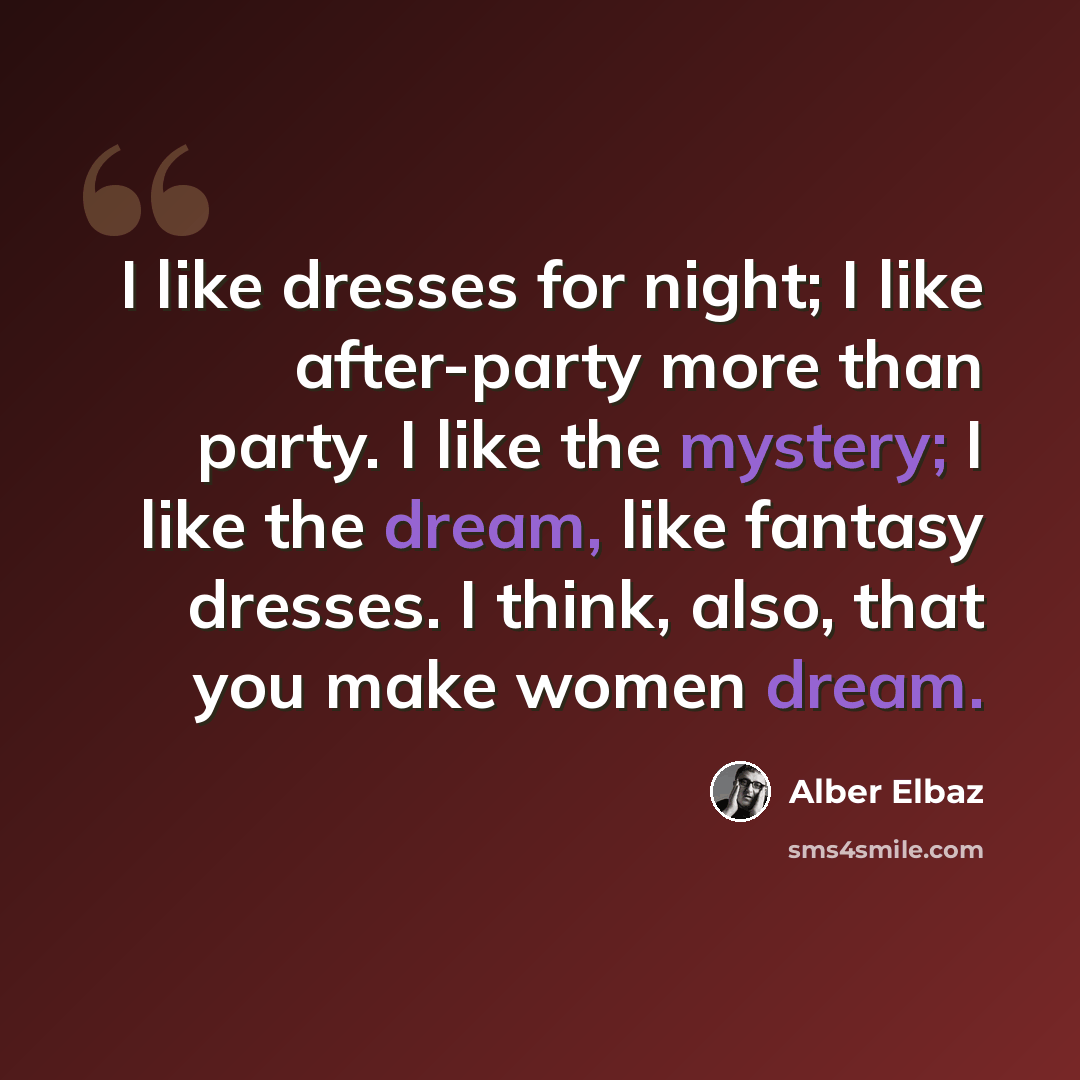 “I like dresses for night; I like after-party more than party. I like the mystery; I like the dream, like fantasy dresses. I think, also, that you make women dream.” quote by Alber Elbaz