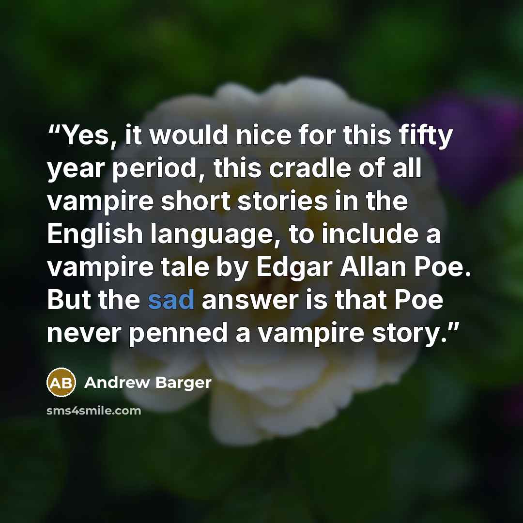 “Yes, it would nice for this fifty year period, this cradle of all vampire short stories in the English language, to include a vampire tale by Edgar Allan Poe. But the sad answer is that Poe never penned a vampire story.” quote by Andrew Barger