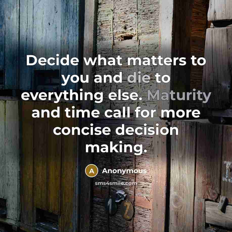 “Decide what matters to you and die to everything else. Maturity and time call for more concise decision making.” quote by Anonymous