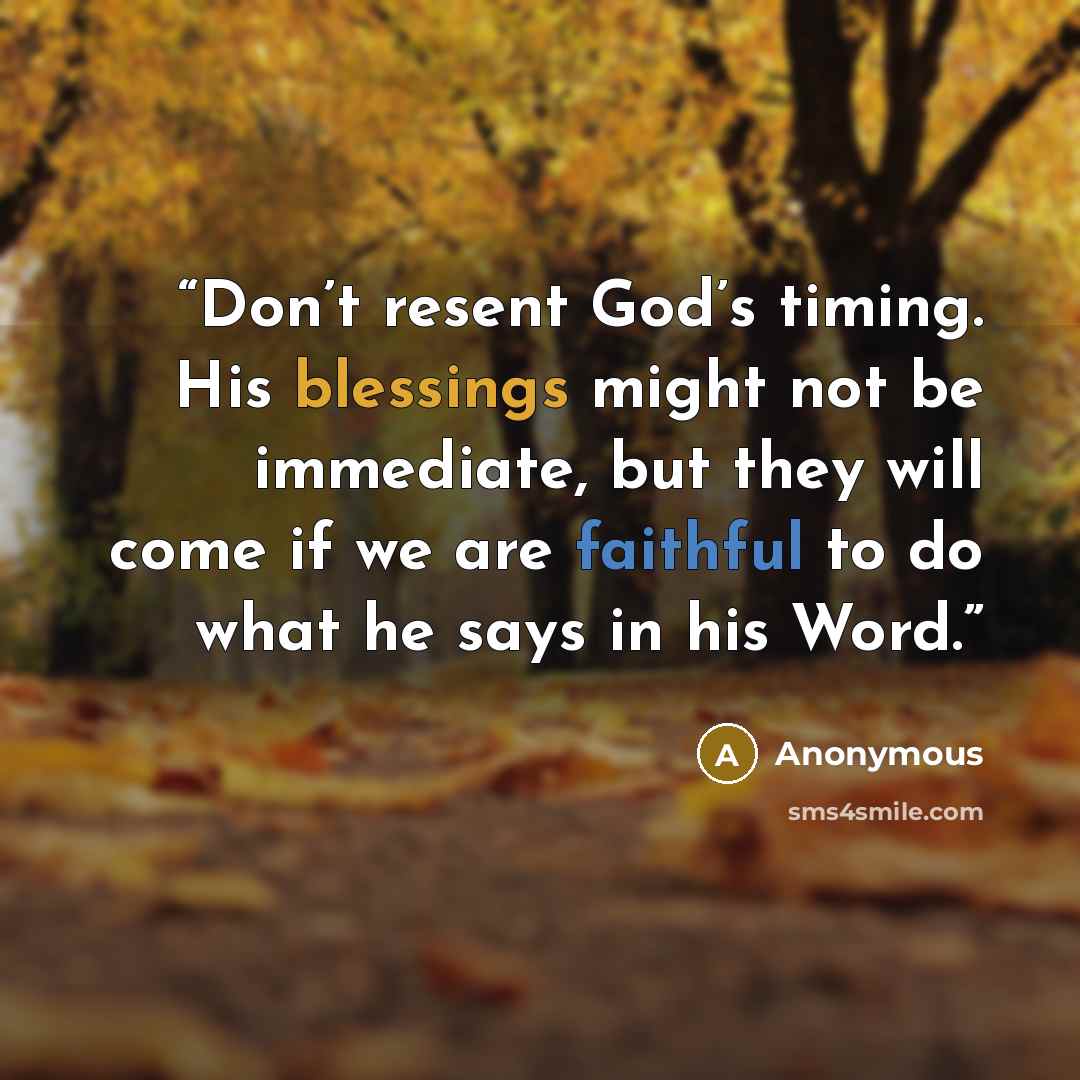 “Don’t resent God’s timing. His blessings might not be immediate, but they will come if we are faithful to do what he says in his Word.” quote by Anonymous