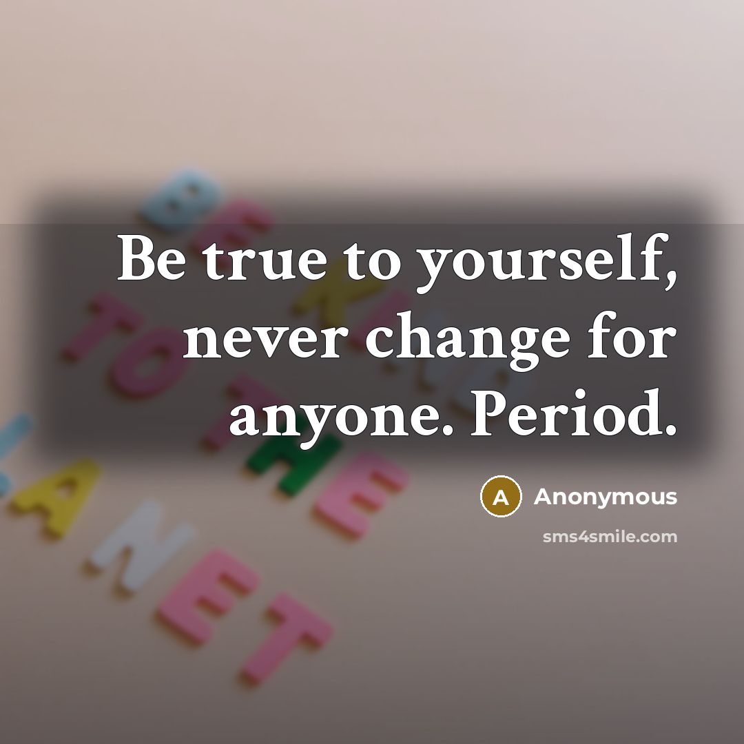 “Be true to yourself, never change for anyone. Period.” quote by Anonymous