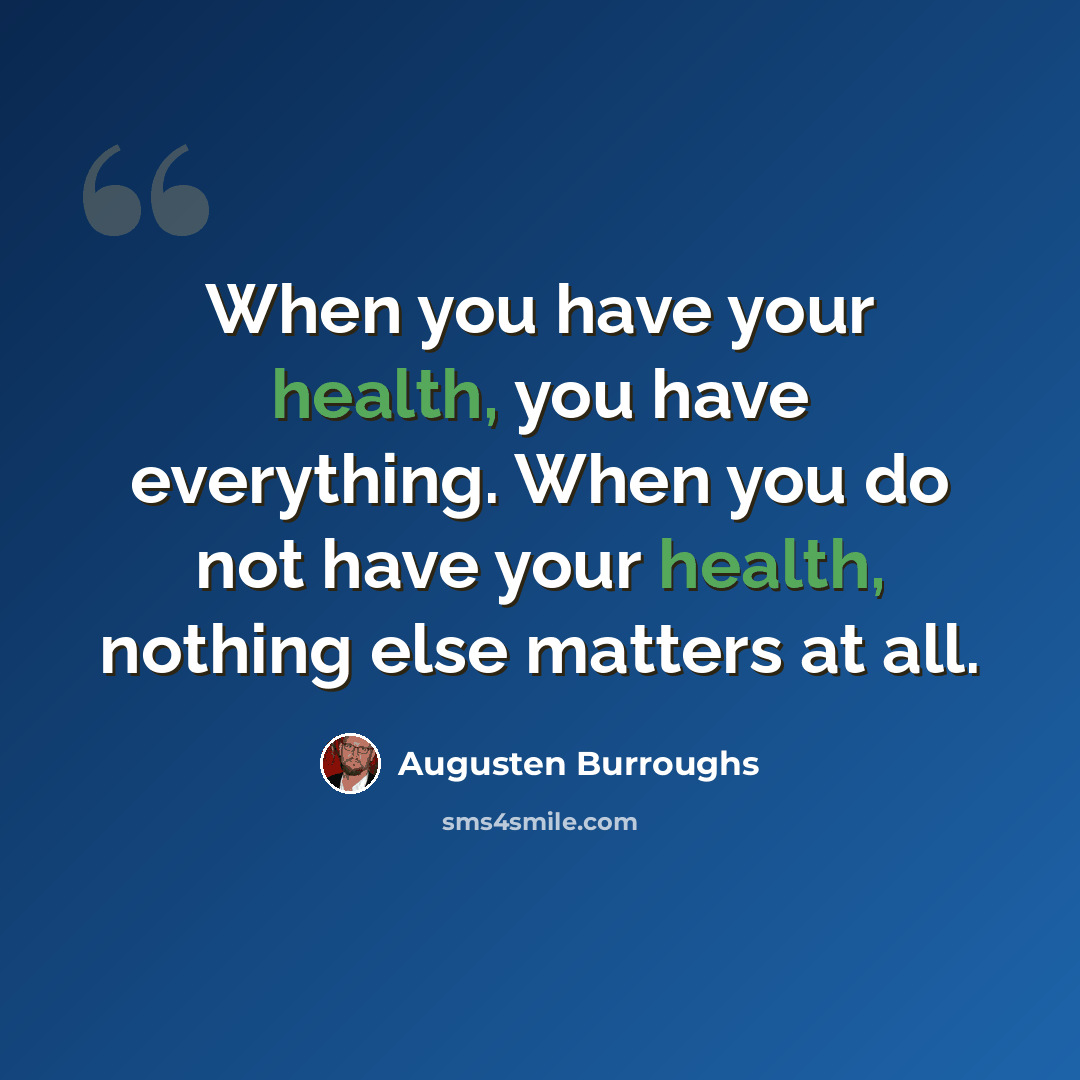 “When you have your health, you have everything. When you do not have your health, nothing else matters at all.” quote by Augusten Burroughs
