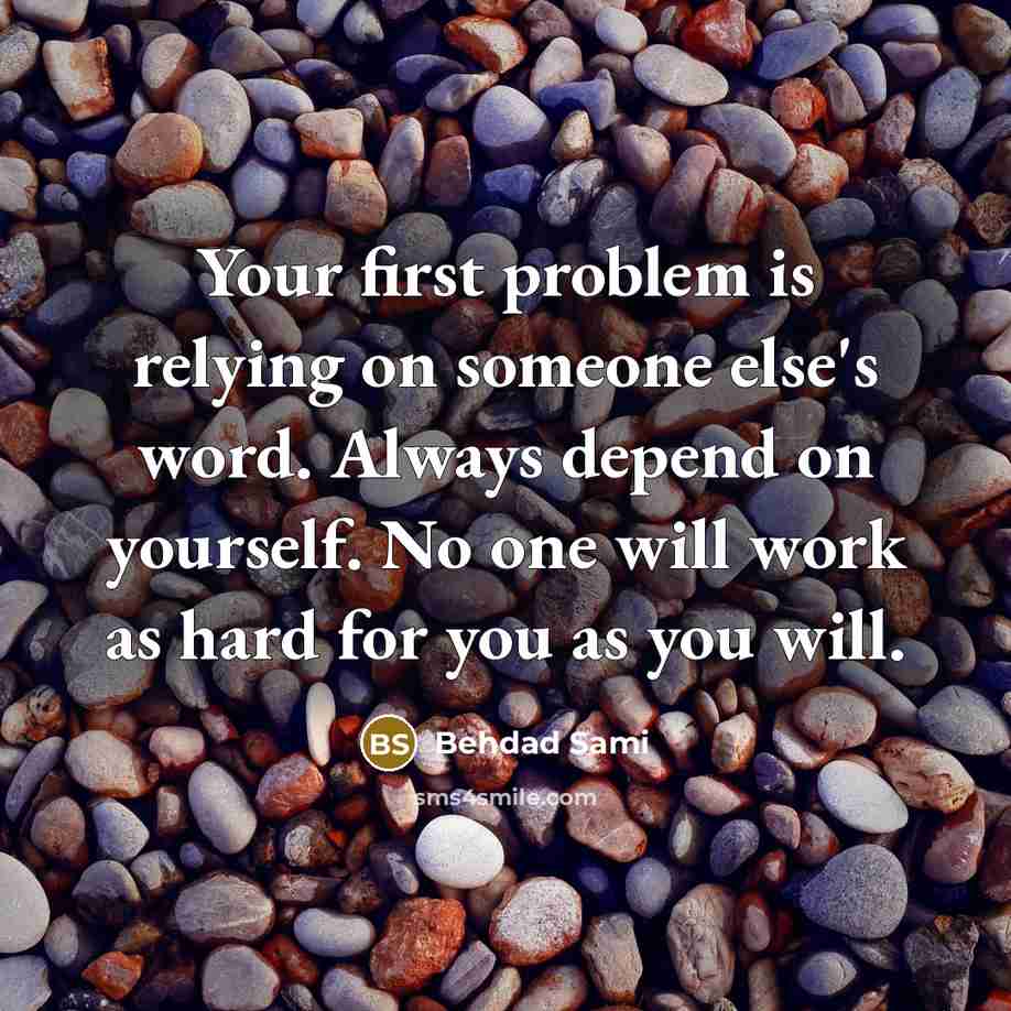 “Your first problem is relying on someone else's word. Always depend on yourself. No one will work as hard for you as you will.” quote by Behdad Sami