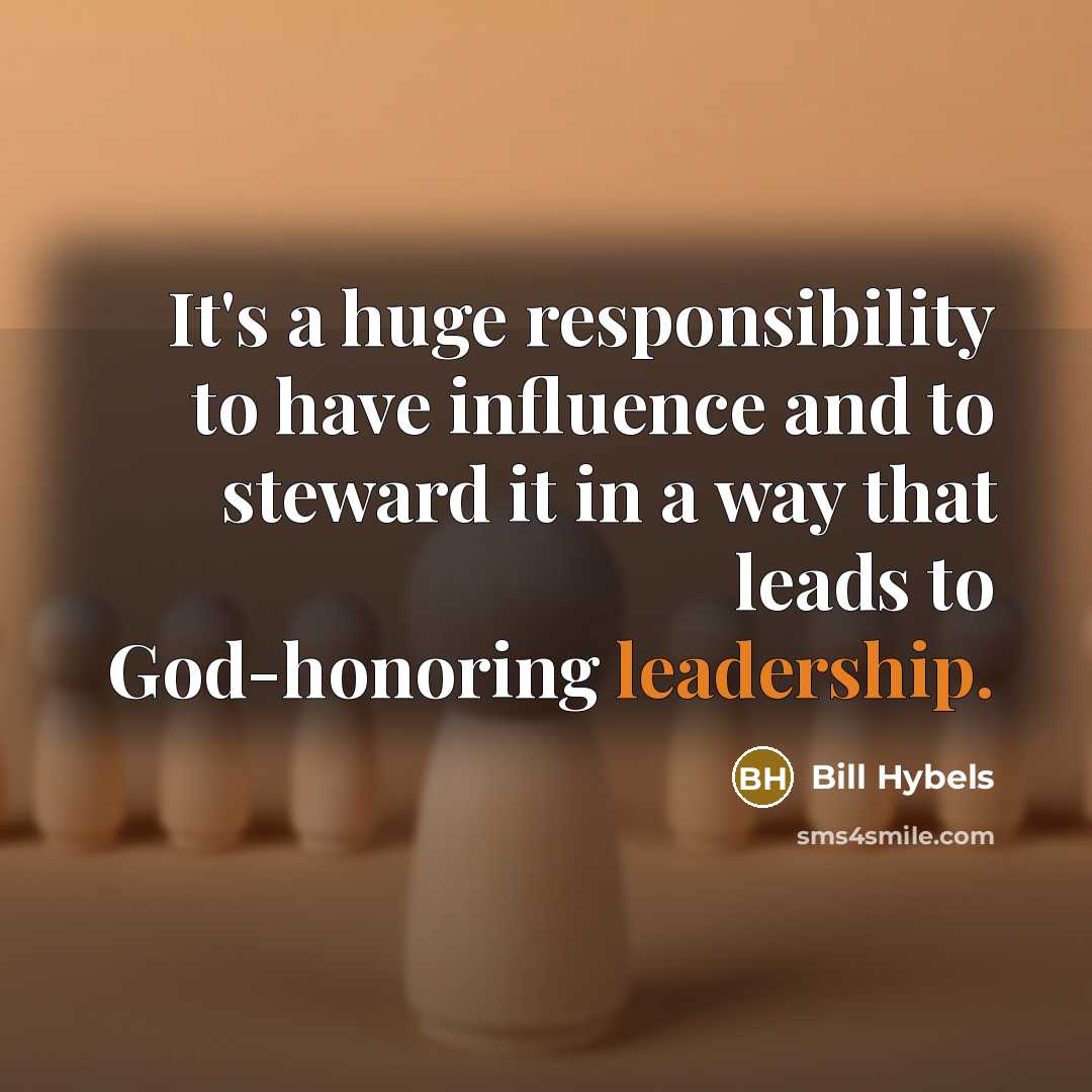 “It's a huge responsibility to have influence and to steward it in a way that leads to God-honoring leadership.” quote by Bill Hybels