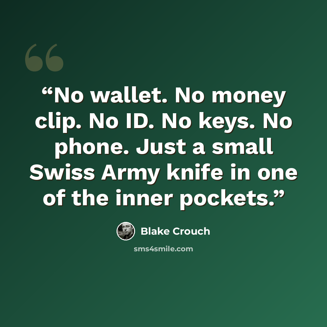 “No wallet. No money clip. No ID. No keys. No phone. Just a small Swiss Army knife in one of the inner pockets.” quote by Blake Crouch