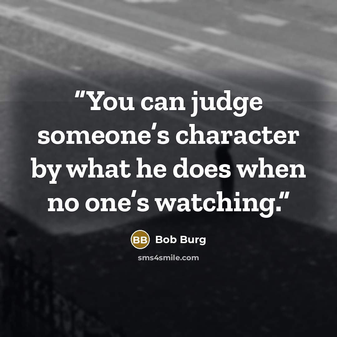 “You can judge someone’s character by what he does when no one’s watching.” quote by Bob Burg