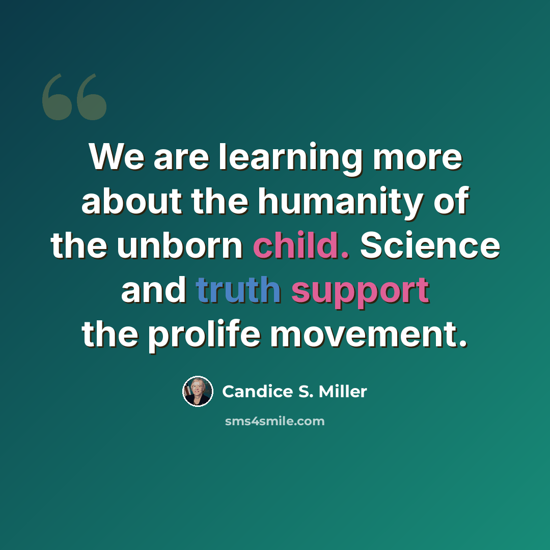 “We are learning more about the humanity of the unborn child. Science and truth support the prolife movement.” quote by Candice S. Miller
