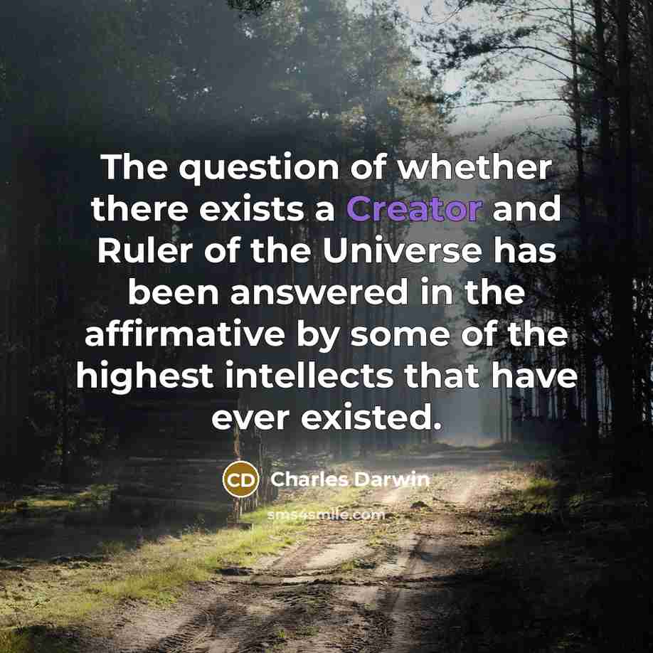 “The question of whether there exists a Creator and Ruler of the Universe has been answered in the affirmative by some of the highest intellects that have ever existed.” quote by Charles Darwin