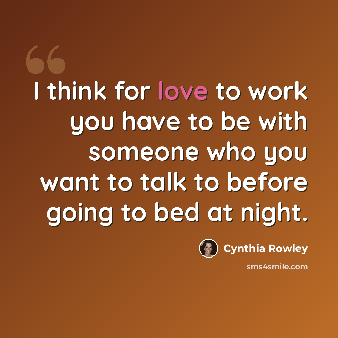 “I think for love to work you have to be with someone who you want to talk to before going to bed at night.” quote by Cynthia Rowley