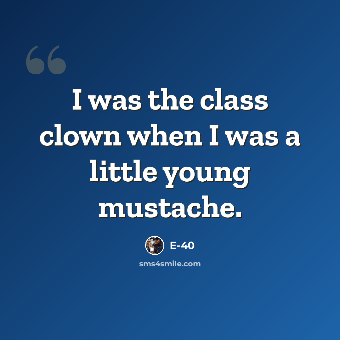 “I was the class clown when I was a little young mustache.” quote by E-40