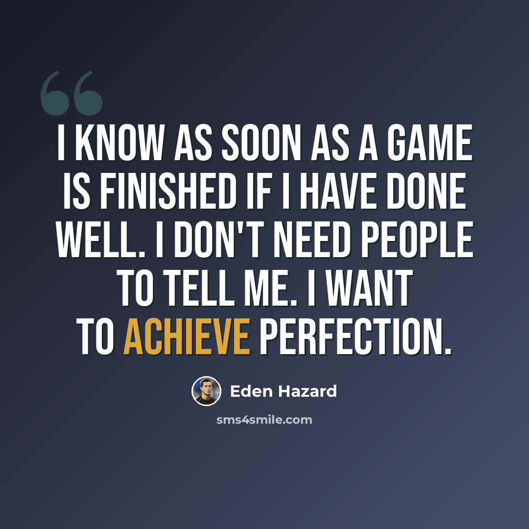 “I know as soon as a game is finished if I have done well. I don't need people to tell me. I want to achieve perfection.” quote by Eden Hazard