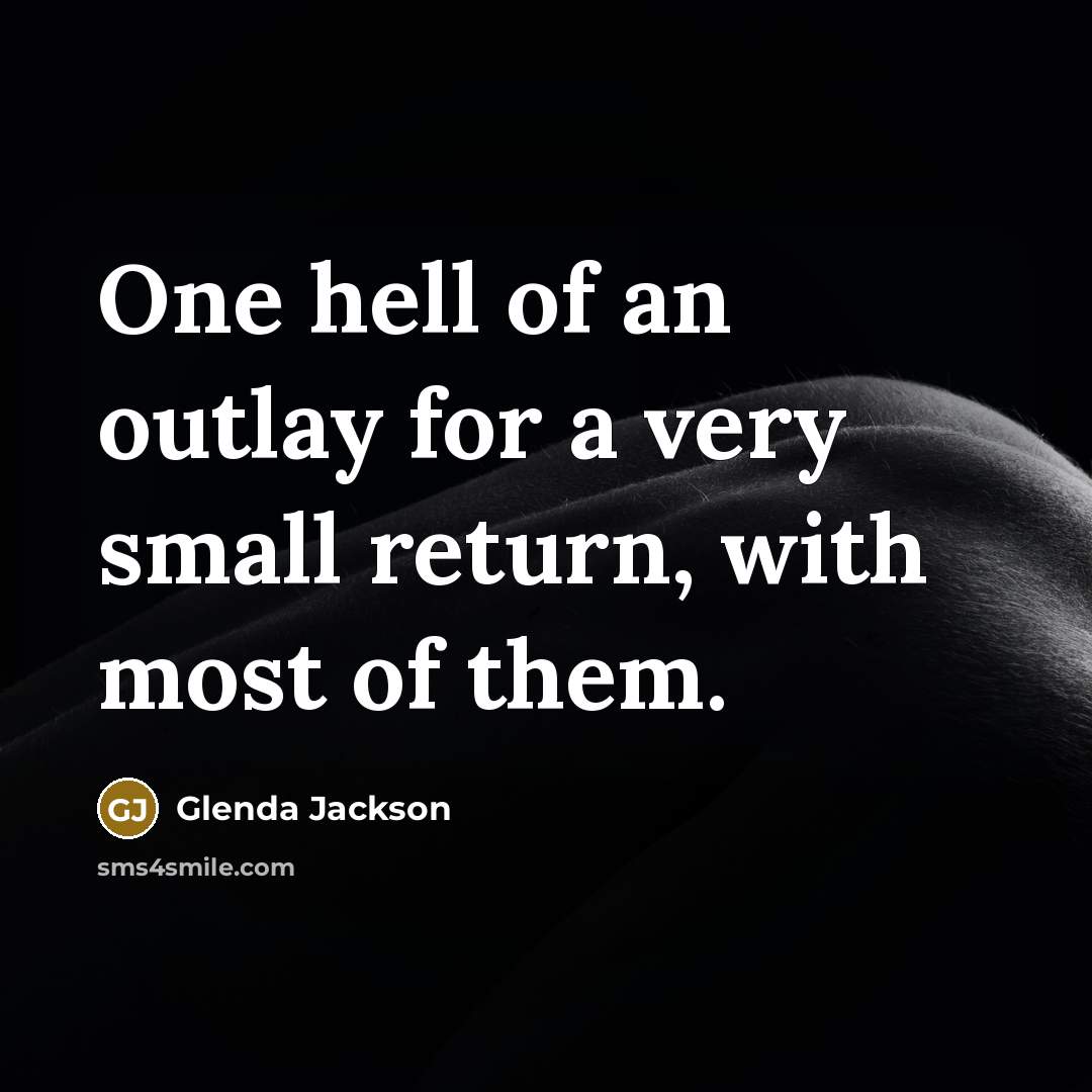 “One hell of an outlay for a very small return, with most of them.” quote by Glenda Jackson