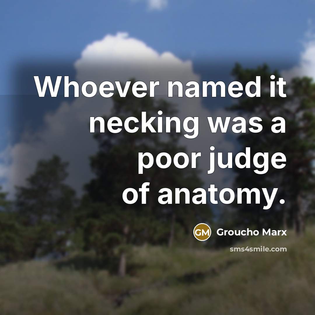 “Whoever named it necking was a poor judge of anatomy.” quote by Groucho Marx