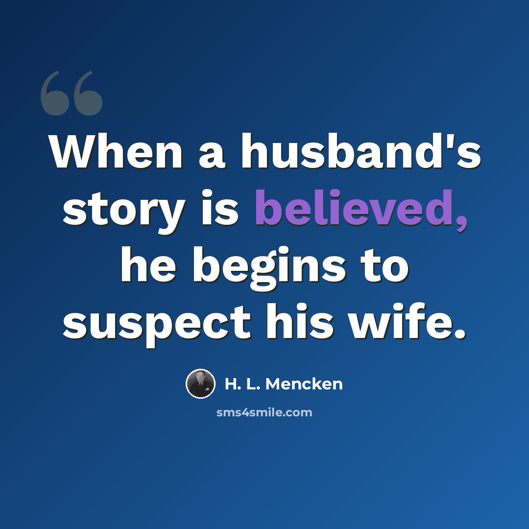 “When a husband's story is believed, he begins to suspect his wife.” quote by H. L. Mencken