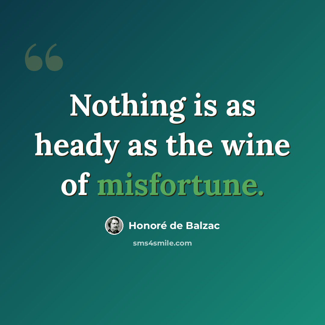“Nothing is as heady as the wine of misfortune.” quote by Honore de Balzac