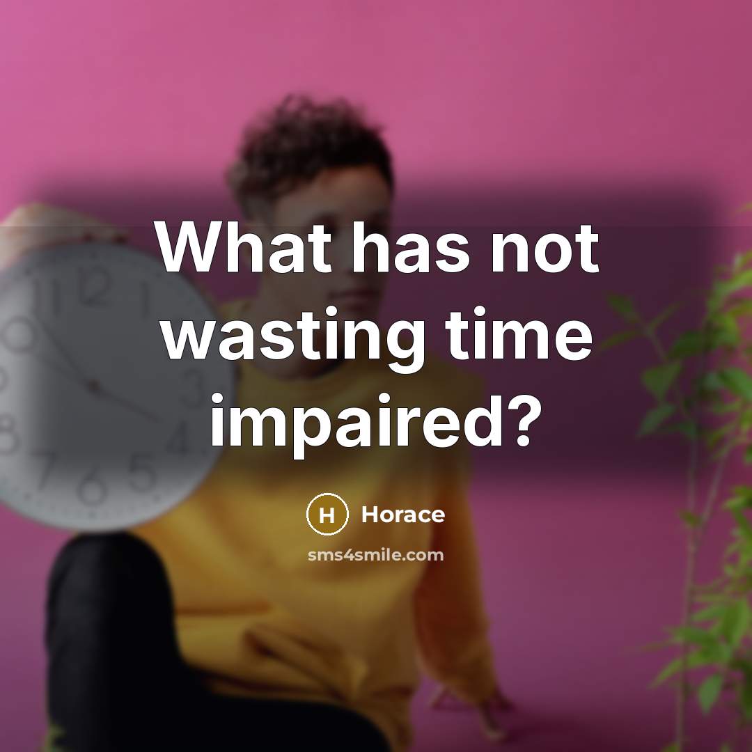 “What has not wasting time impaired?” quote by Horace