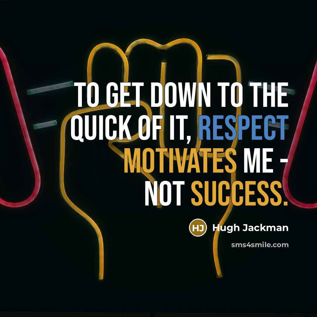 “To get down to the quick of it, respect motivates me - not success.” quote by Hugh Jackman