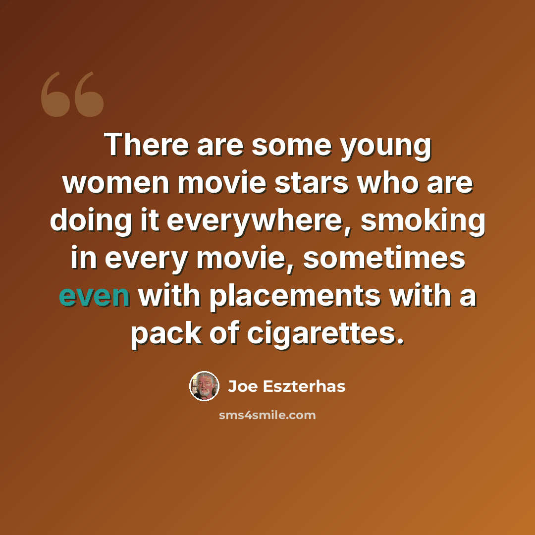 “There are some young women movie stars who are doing it everywhere, smoking in every movie, sometimes even with placements with a pack of cigarettes.” quote by Joe Eszterhas