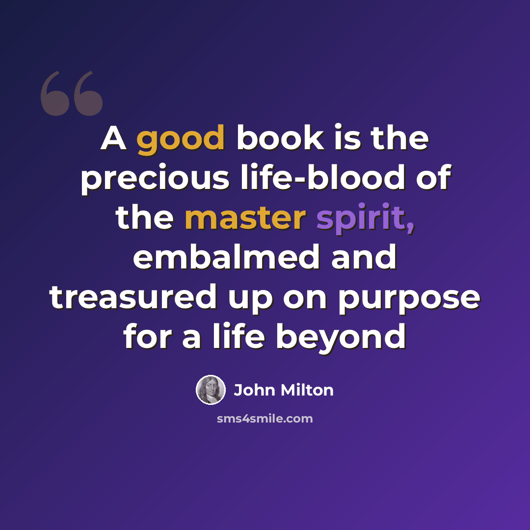 “A good book is the precious life-blood of the master spirit, embalmed and treasured up on purpose for a life beyond” quote by John Milton