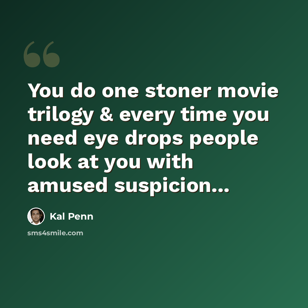 “You do one stoner movie trilogy & every time you need eye drops people look at you with amused suspicion...” quote by Kal Penn