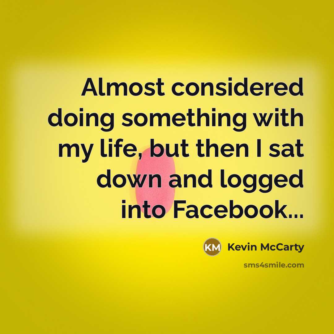 “Almost considered doing something with my life, but then I sat down and logged into Facebook...” quote by Kevin McCarty