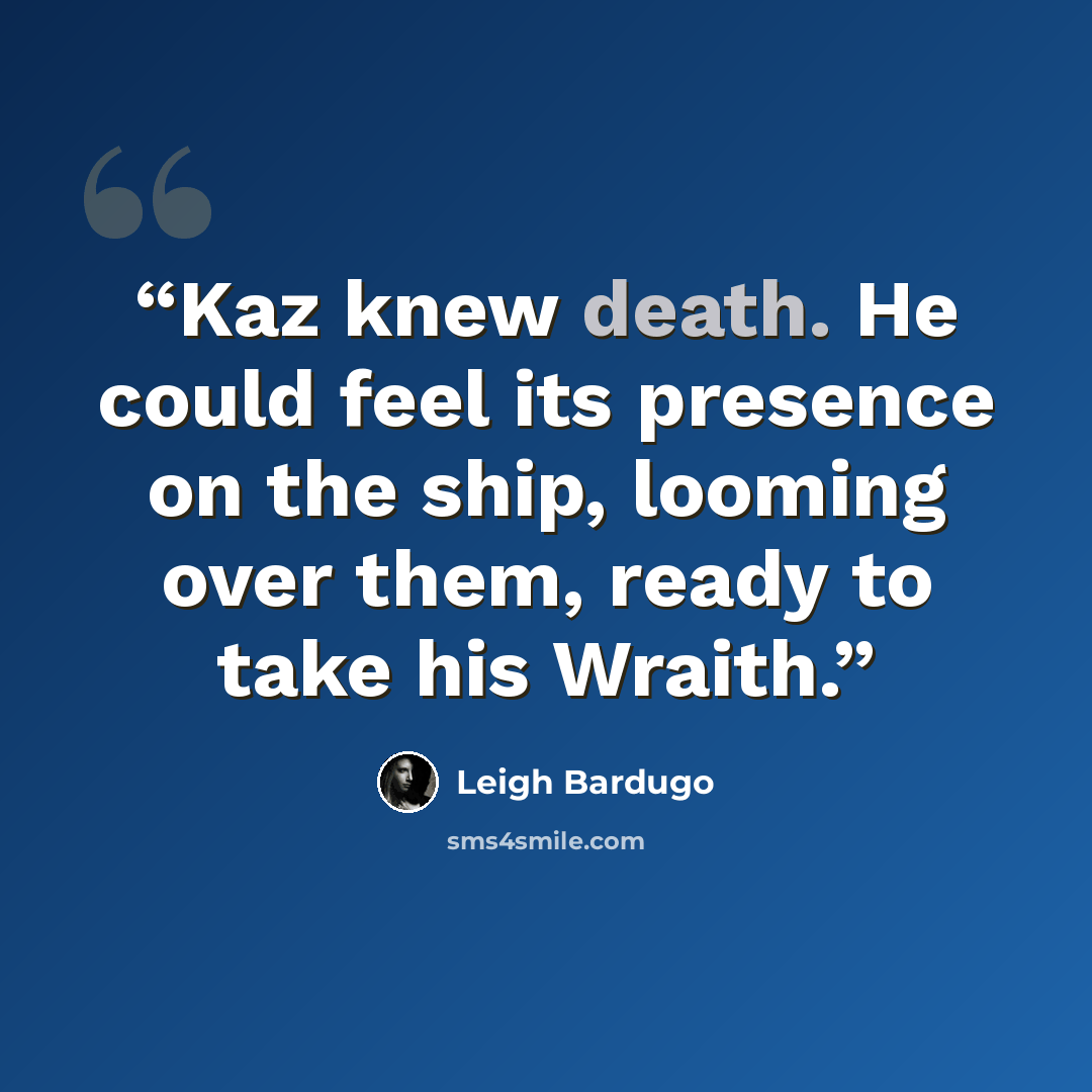 “Kaz knew death. He could feel its presence on the ship, looming over them, ready to take his Wraith.” quote by Leigh Bardugo