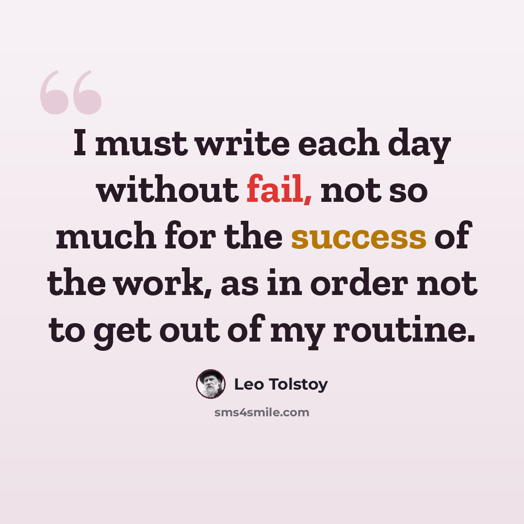 “I must write each day without fail, not so much for the success of the work, as in order not to get out of my routine.” quote by Leo Tolstoy