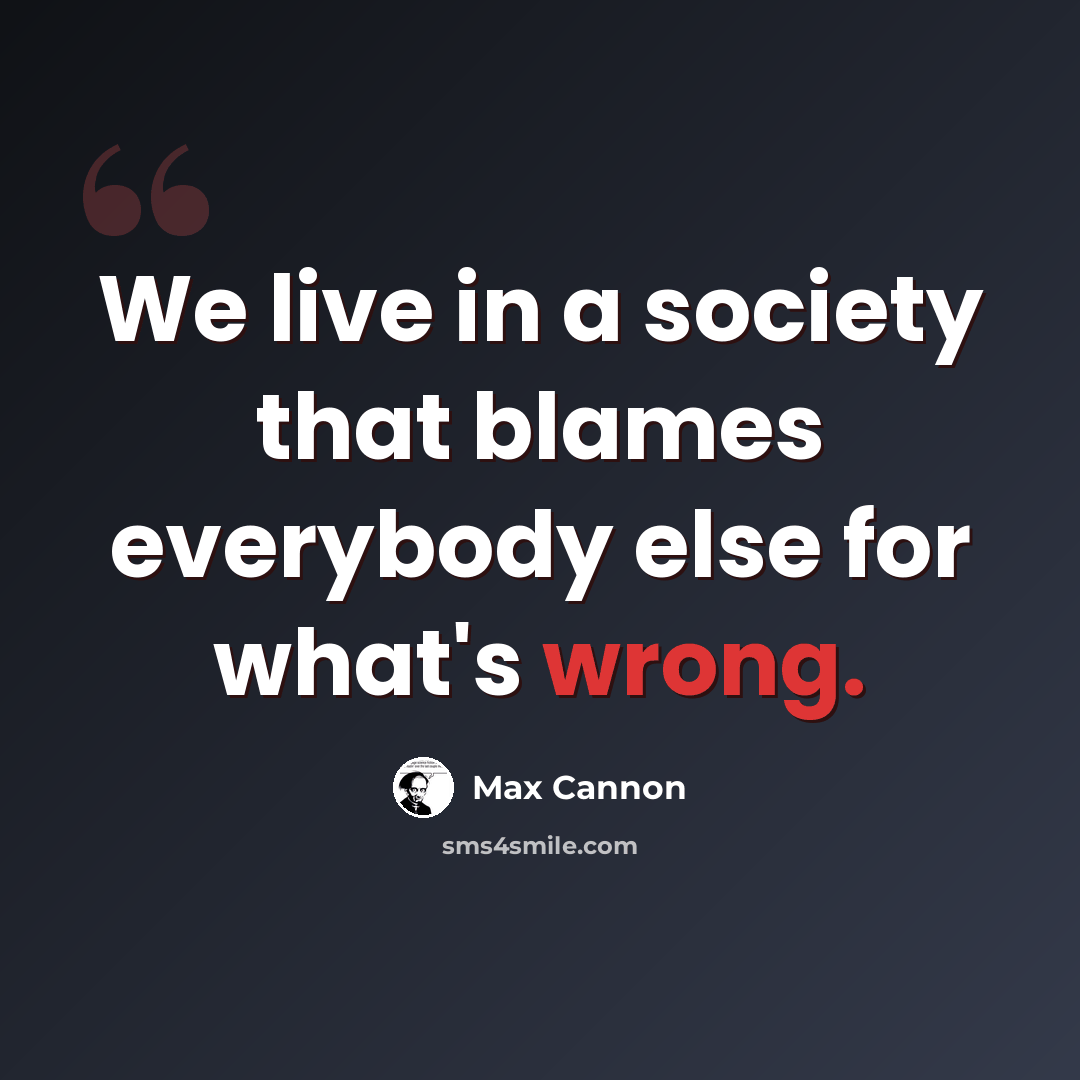 “We live in a society that blames everybody else for what's wrong.” quote by Max Cannon